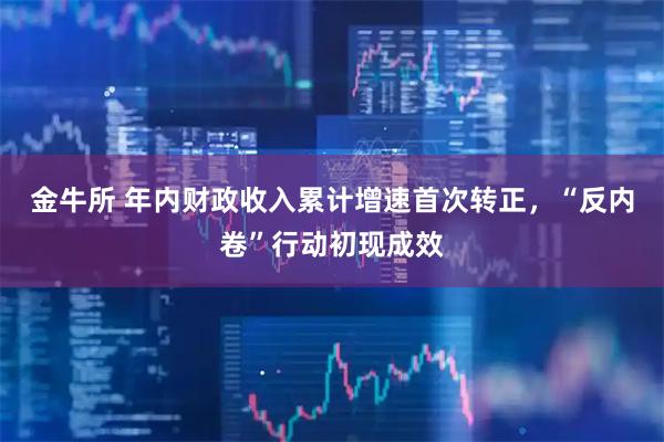 金牛所 年内财政收入累计增速首次转正，“反内卷”行动初现成效