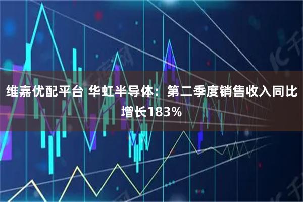 维嘉优配平台 华虹半导体：第二季度销售收入同比增长183%
