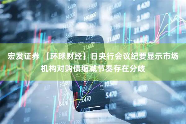 宏发证券 【环球财经】日央行会议纪要显示市场机构对购债缩减节奏存在分歧