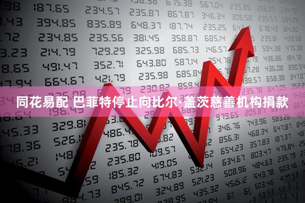 同花易配 巴菲特停止向比尔·盖茨慈善机构捐款