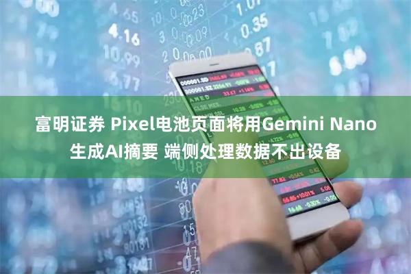 富明证券 Pixel电池页面将用Gemini Nano生成AI摘要 端侧处理数据不出设备